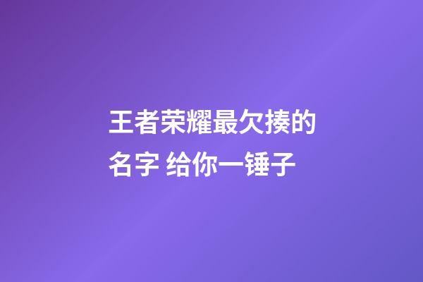 王者荣耀最欠揍的名字 给你一锤子